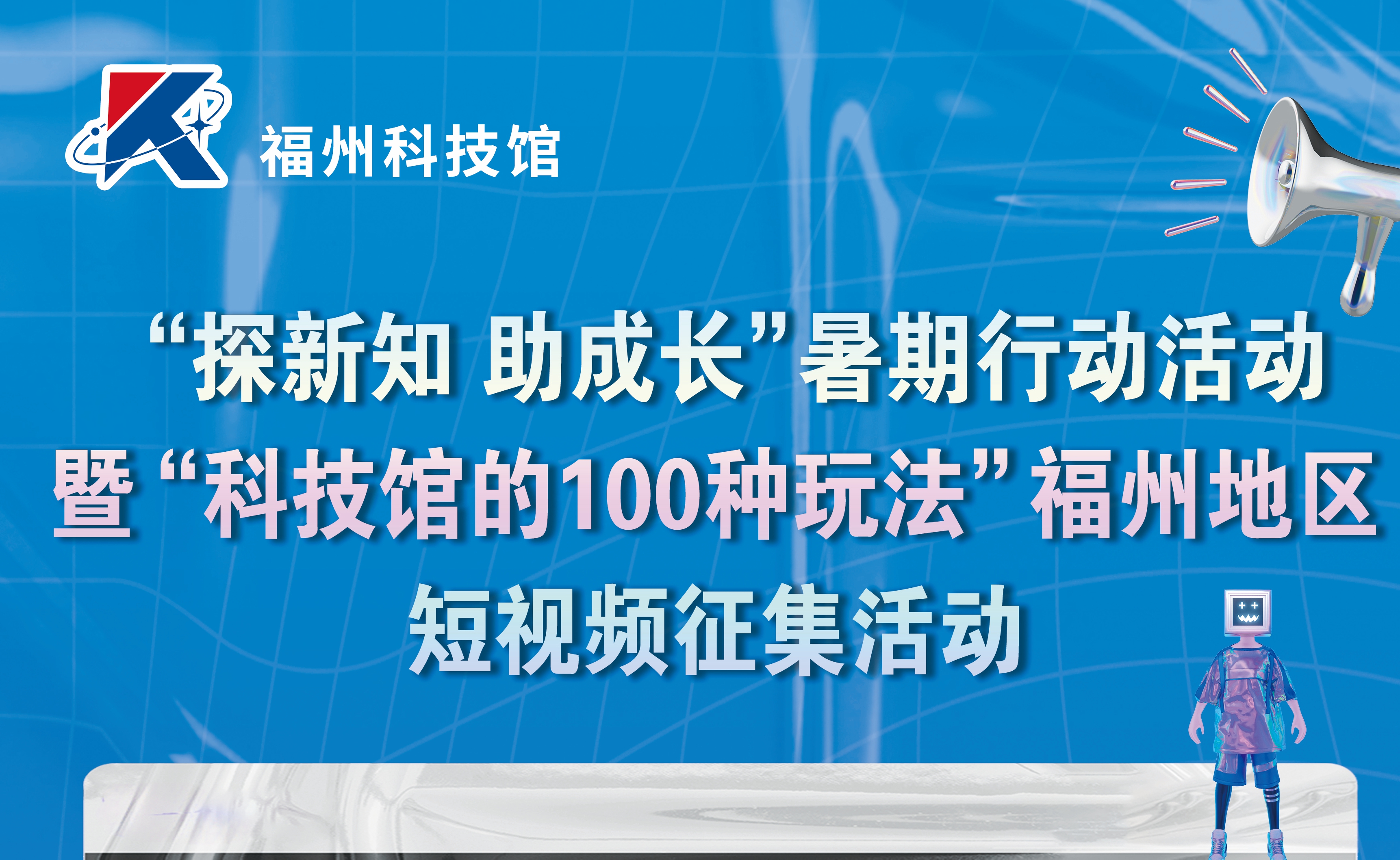 “探新知 助成長(zhǎng)”暑期行動(dòng)活動(dòng)暨“科技館的100種玩法”福州地區(qū)短視頻征集活動(dòng)啟動(dòng)儀式宣傳海報(bào)